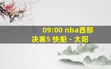 09:00 nba西部决赛5 快船 - 太阳